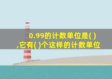 0.99的计数单位是( ),它有( )个这样的计数单位